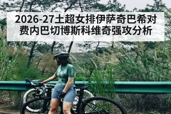 2026-27土超女排伊萨奇巴希对费内巴切博斯科维奇强攻分析